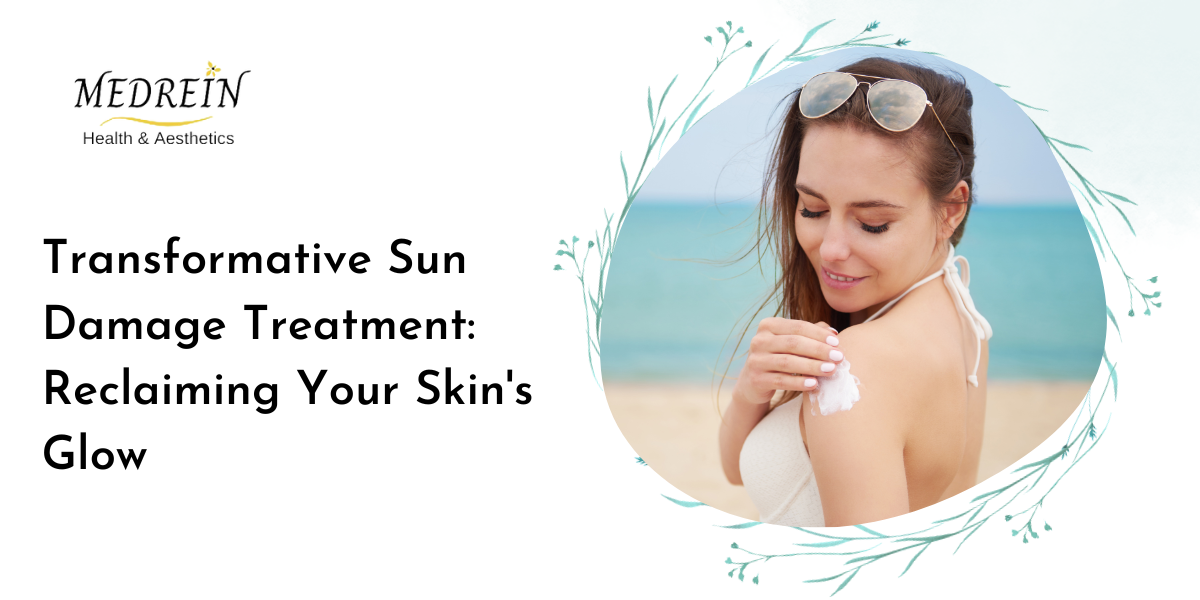 Transformative Sun Damage Treatment Reclaiming Your Skin's Glow